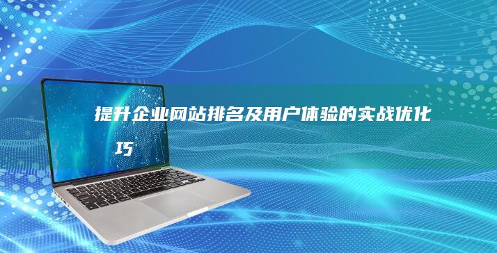 提升企业网站排名及用户体验的实战优化技巧